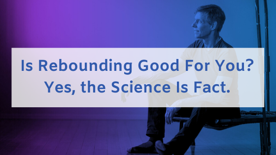 Is Rebounding Good For You? Yes, the Science Is Fact